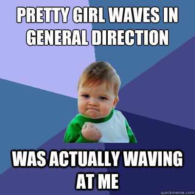 pretty girl waves in general direction was actually waving at me  Success Kid