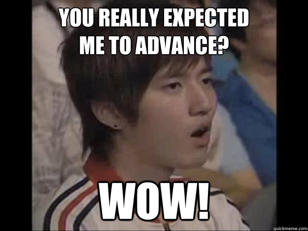 You really expected
me to advance? Wow! - You really expected
me to advance? Wow!  Impressed Bisu