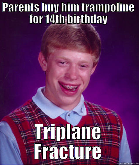 triplane fracture fracture - PARENTS BUY HIM TRAMPOLINE FOR 14TH BIRTHDAY TRIPLANE FRACTURE Bad Luck Brian