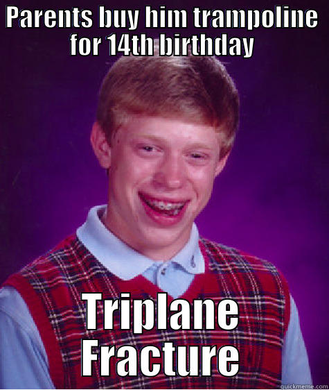 PARENTS BUY HIM TRAMPOLINE FOR 14TH BIRTHDAY TRIPLANE FRACTURE Bad Luck Brian