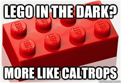 Lego in the dark? More like Caltrops  