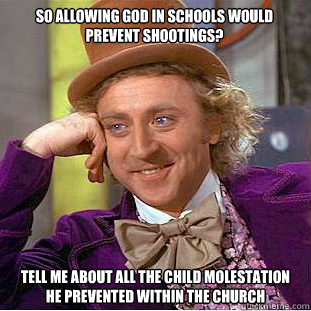 so allowing god in schools would prevent shootings? tell me about all the child molestation he prevented within the church  Condescending Wonka
