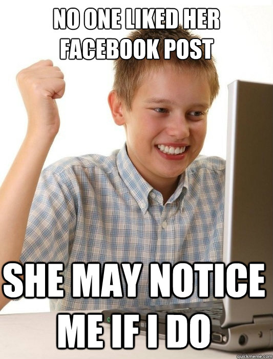 No one liked her facebook post She may notice me if i do  First Day on the Internet Kid