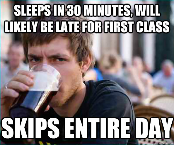 Sleeps in 30 minutes, will likely be late for first class skips entire day - Sleeps in 30 minutes, will likely be late for first class skips entire day  Lazy College Senior