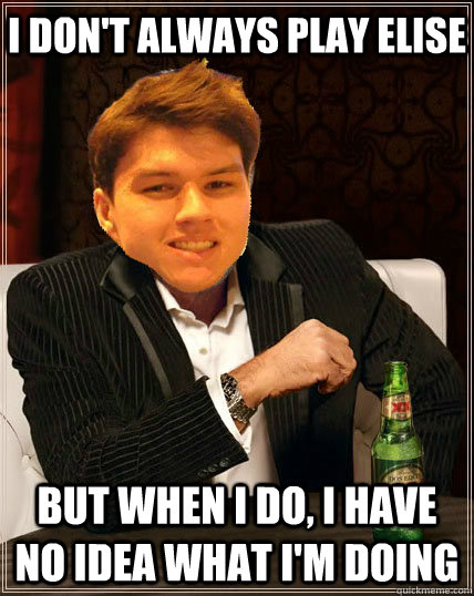 I don't always play elise but when I do, I have no idea what I'm doing - I don't always play elise but when I do, I have no idea what I'm doing  Most Interesting Dyrus