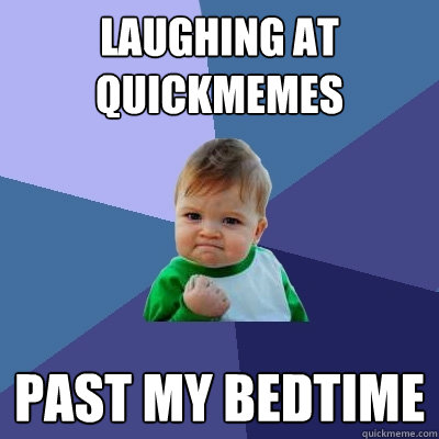 laughing at quickmemes past my bedtime  Success Kid