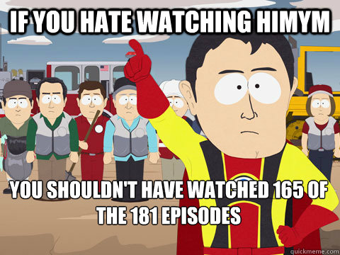 If you hate watching HIMYM You shouldn't have watched 165 of the 181 episodes  Captain Hindsight