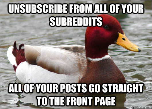 unsubscribe from all of your subreddits all of your posts go straight to the front page  Malicious Advice Mallard