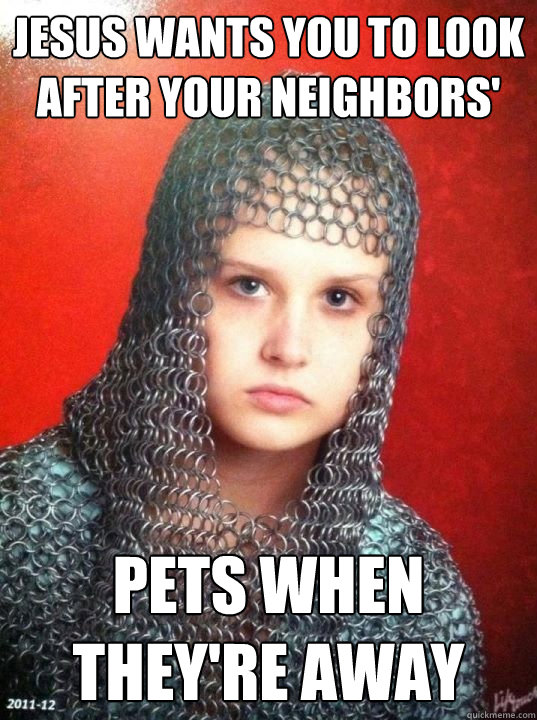 Jesus wants you to look after your neighbors' pets when they're away  Joan of Arkansas