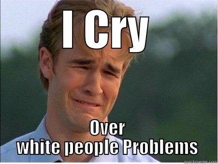 Even though - I CRY OVER WHITE PEOPLE PROBLEMS 1990s Problems