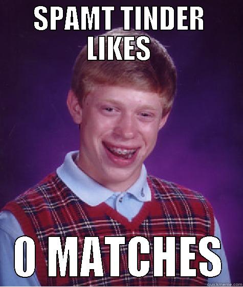 SPAMT TINDER LIKES 0 MATCHES Bad Luck Brian