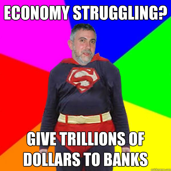 Economy struggling? Give trillions of dollars to banks - Economy struggling? Give trillions of dollars to banks  Super Krugman