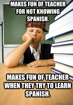 Makes fun of teacher for not knowing Spanish.  Makes fun of teacher when they try to learn Spanish. - Makes fun of teacher for not knowing Spanish.  Makes fun of teacher when they try to learn Spanish.  Misc