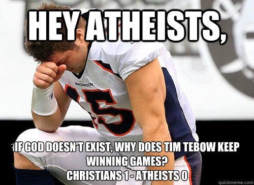 Hey Atheists, If god doesn't exist, why does Tim Tebow Keep winning games?
Christians 1 - Atheists 0 - Hey Atheists, If god doesn't exist, why does Tim Tebow Keep winning games?
Christians 1 - Atheists 0  Tim Tebow Based God
