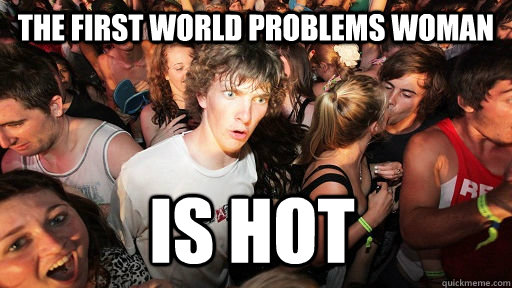 The first world problems woman is hot  Sudden Clarity Clarence
