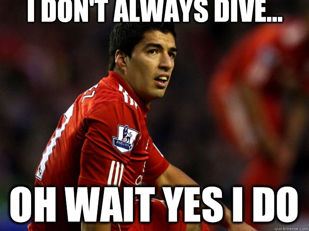 I don't always dive... Oh wait yes I do  Suarez