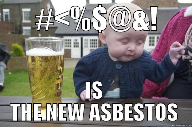  #<%$@&! IS THE NEW ASBESTOS drunk baby