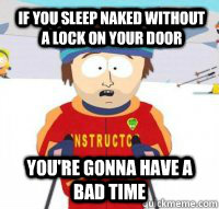 if you sleep naked without a lock on your door  You're gonna have a bad time - if you sleep naked without a lock on your door  You're gonna have a bad time  Aspen Ski Instructor