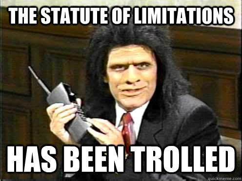 the statute of limitations has been TROLLED  Unfrozen Caveman Lawyer