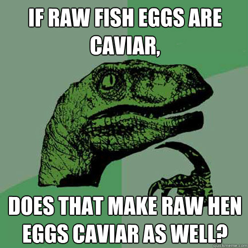 If raw fish eggs are caviar, does that make raw hen eggs caviar as well? - If raw fish eggs are caviar, does that make raw hen eggs caviar as well?  Philosoraptor