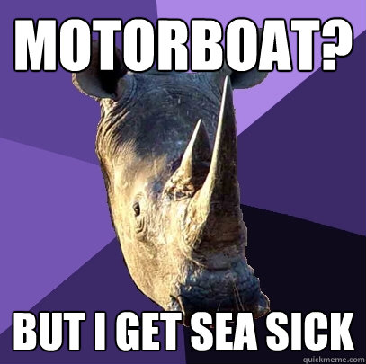 MOtorboat? But I get sea sick - MOtorboat? But I get sea sick  Sexually Oblivious Rhino