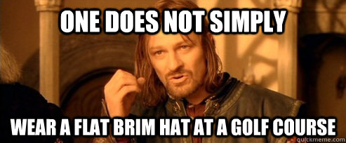 One does not simply Wear a flat brim hat at a golf course  One Does Not Simply