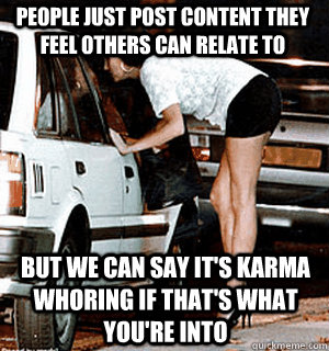 People just post content they feel others can relate to But we can say it's Karma whoring if that's what you're into  Karma Whore