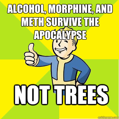 Alcohol, Morphine, and Meth survive the apocalypse not trees  Fallout new vegas