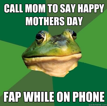 Call Mom to say Happy Mothers Day Fap while on Phone  Foul Bachelor Frog