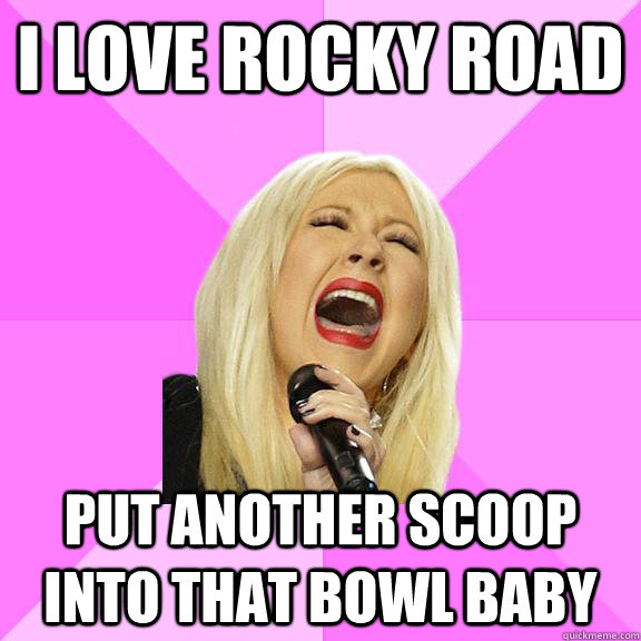 I love rocky road  put another scoop into that bowl baby - I love rocky road  put another scoop into that bowl baby  Wrong Lyrics Christina