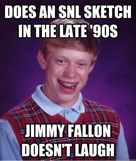 does an snl sketch in the late '90s  jimmy fallon doesn't laugh - does an snl sketch in the late '90s  jimmy fallon doesn't laugh  Bad Luck Brian