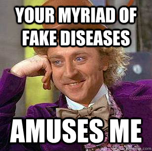 your myriad of fake diseases amuses me - your myriad of fake diseases amuses me  Condescending Wonka