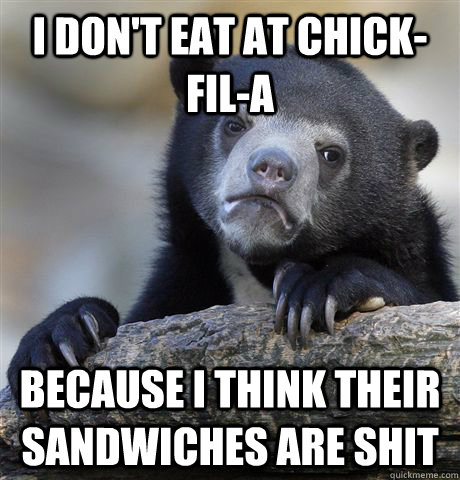 I don't eat at chick-fil-a because i think their sandwiches are shit  Confession Bear