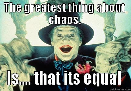 THE GREATEST THING ABOUT CHAOS. IS.... THAT ITS EQUAL Misc