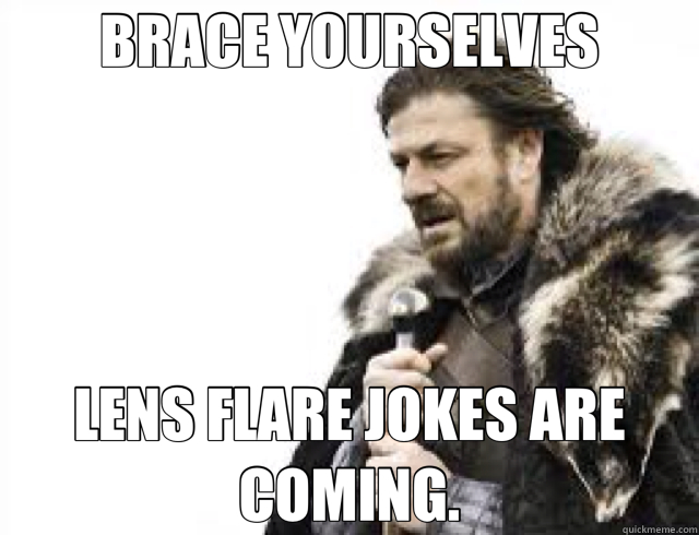 BRACE YOURSELVES LENS FLARE JOKES ARE COMING. - BRACE YOURSELVES LENS FLARE JOKES ARE COMING.  Abrams Star Wars?