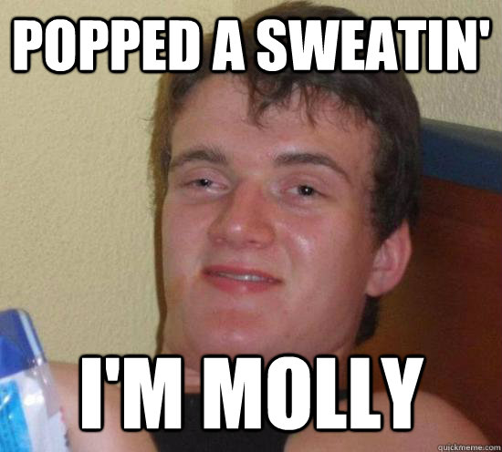 Popped a sweatin' I'm Molly  Really High Guy
