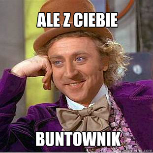 ALE Z CIEBIE BUNTOWNIK  Willy Wonka Meme