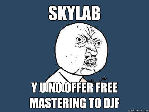 skylab y u no offer free mastering to djf  Y U No