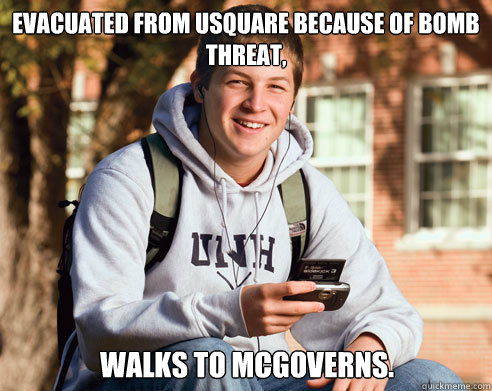 Evacuated from USquare because of bomb threat, walks to mcgoverns.  College Freshman