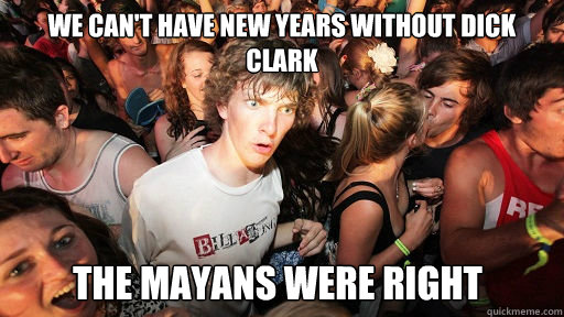 We can't have new years without Dick Clark The mayans were right   Sudden Clarity Clarence
