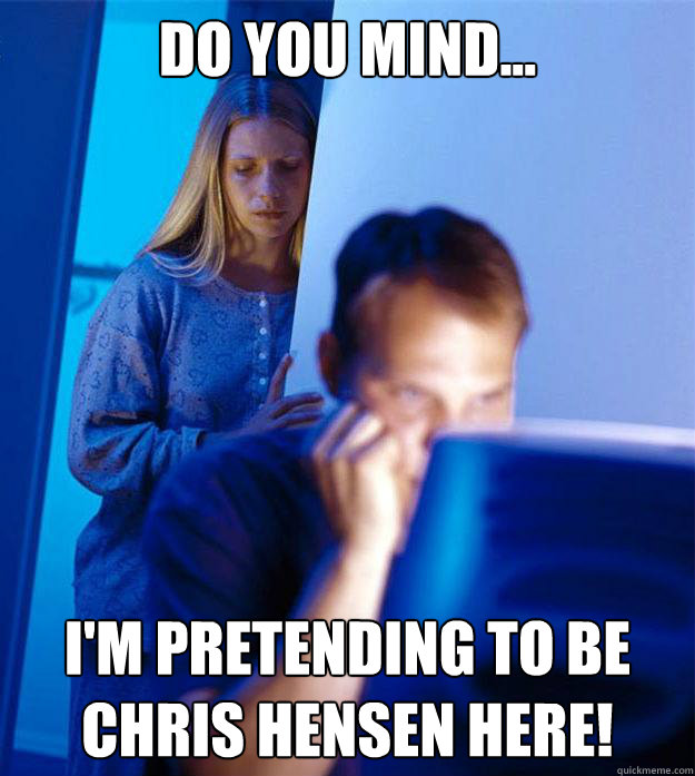 do you mind... i'm pretending to be chris hensen here!  Redditors Wife