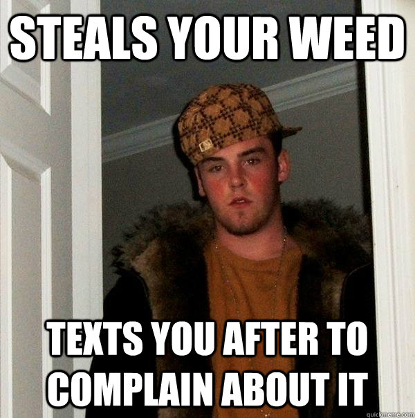 Steals your weed texts you after to complain about it - Steals your weed texts you after to complain about it  Scumbag Steve