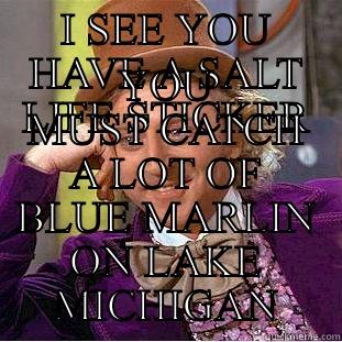 I SEE YOU HAVE A SALT LIFE STICKER YOU MUST CATCH A LOT OF BLUE MARLIN ON LAKE MICHIGAN Condescending Wonka