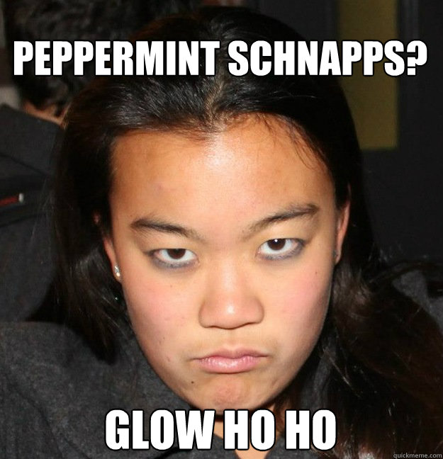 Peppermint schnapps? Glow ho ho  Angry Asian