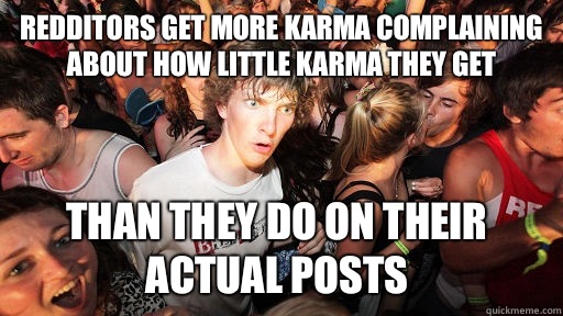 Redditors get more karma complaining about how little karma they get Than they do on their actual posts   Sudden Clarity Clarence