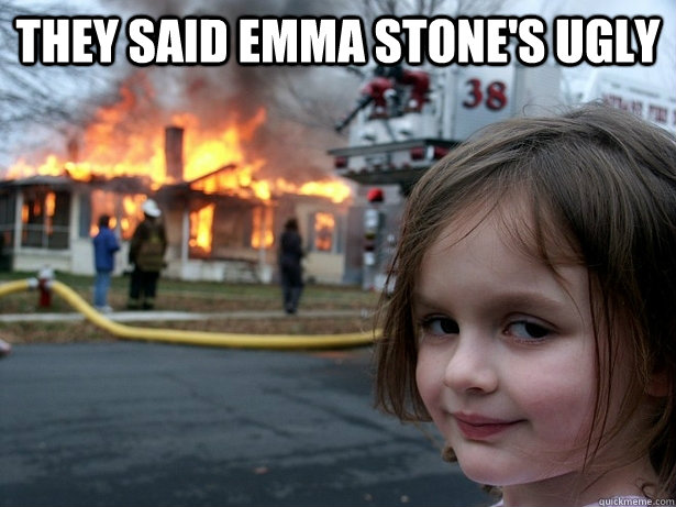 They said Emma Stone's ugly   Disaster Girl