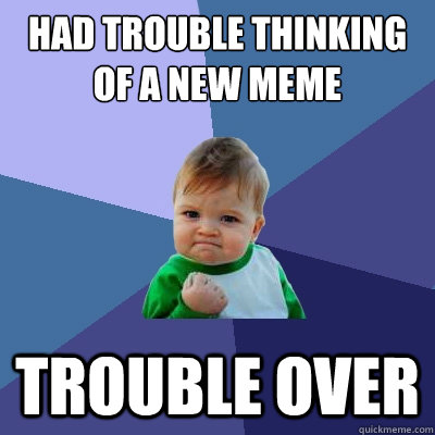 had trouble thinking of a new meme trouble over  Success Kid