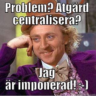 PROBLEM? ÅTGÄRD CENTRALISERA? JAG ÄR IMPONERAD! ;-) Condescending Wonka