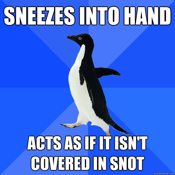 sneezes into hand acts as if it isn't covered in snot - sneezes into hand acts as if it isn't covered in snot  Socially Awkward Penguin