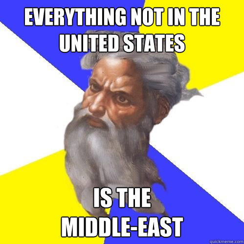 Everything not in the United States Is the 
middle-east  Advice God